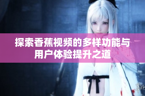 探索香蕉视频的多样功能与用户体验提升之道