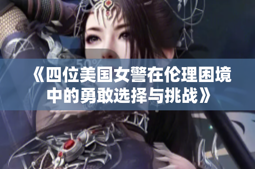 《四位美国女警在伦理困境中的勇敢选择与挑战》