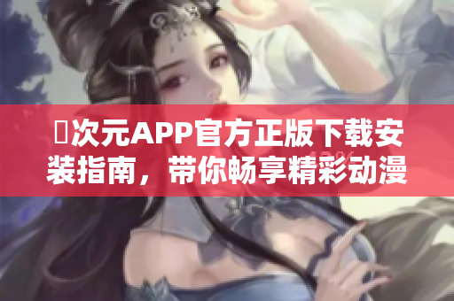 囧次元APP官方正版下载安装指南，带你畅享精彩动漫世界
