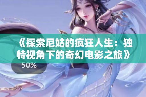 《探索尼姑的疯狂人生：独特视角下的奇幻电影之旅》