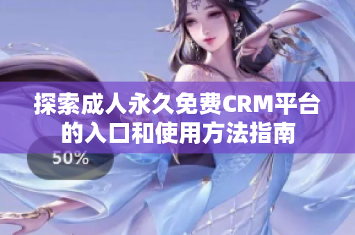 探索成人永久免费CRM平台的入口和使用方法指南