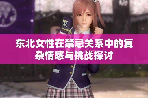 东北女性在禁忌关系中的复杂情感与挑战探讨