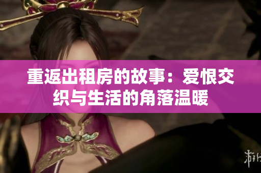 重返出租房的故事：爱恨交织与生活的角落温暖