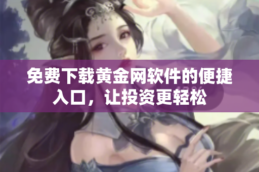 免费下载黄金网软件的便捷入口，让投资更轻松