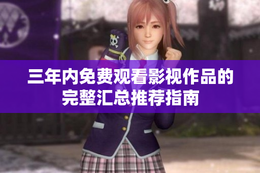 三年内免费观看影视作品的完整汇总推荐指南