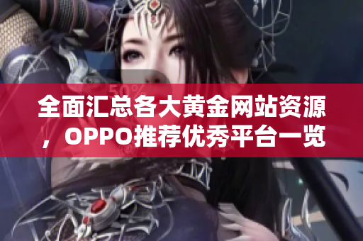 全面汇总各大黄金网站资源，OPPO推荐优秀平台一览