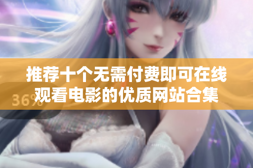 推荐十个无需付费即可在线观看电影的优质网站合集
