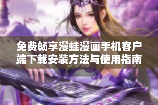 免费畅享漫蛙漫画手机客户端下载安装方法与使用指南分享