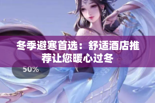 冬季避寒首选：舒适酒店推荐让您暖心过冬