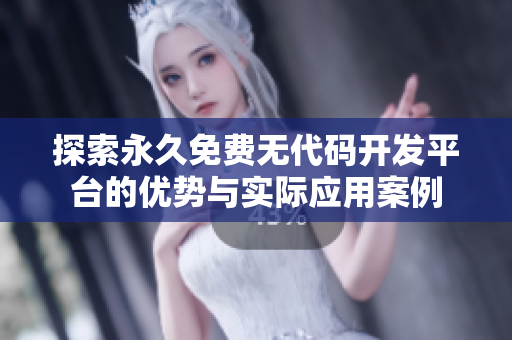 探索永久免费无代码开发平台的优势与实际应用案例