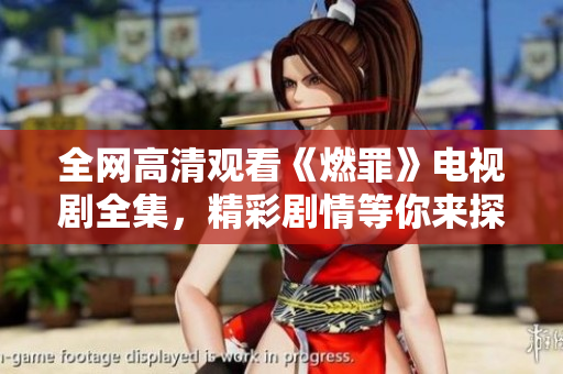 全网高清观看《燃罪》电视剧全集，精彩剧情等你来探索