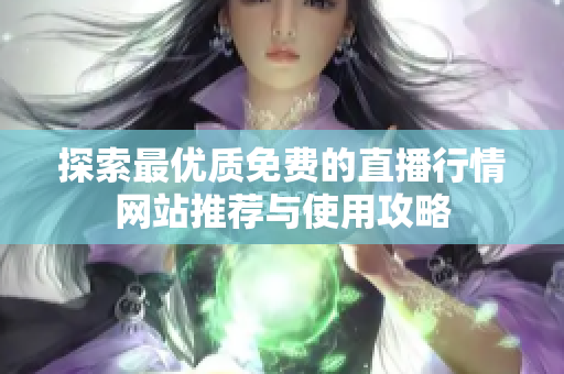 探索最优质免费的直播行情网站推荐与使用攻略