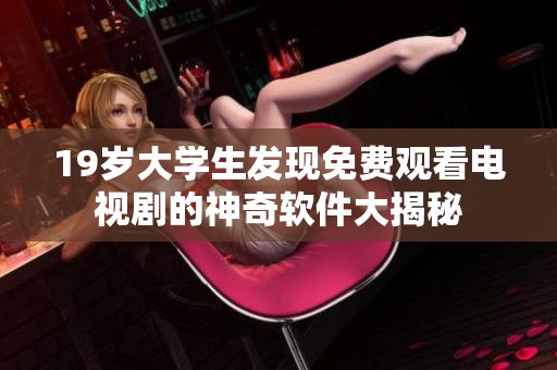 19岁大学生发现免费观看电视剧的神奇软件大揭秘