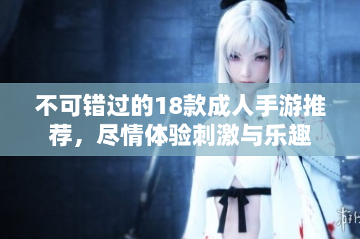 不可错过的18款成人手游推荐，尽情体验刺激与乐趣