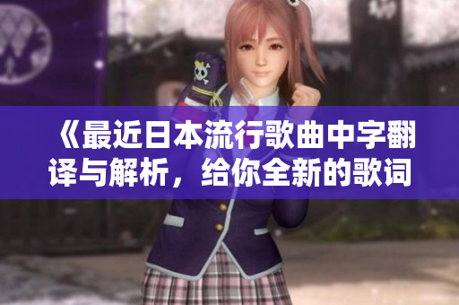 《最近日本流行歌曲中字翻译与解析，给你全新的歌词体验》