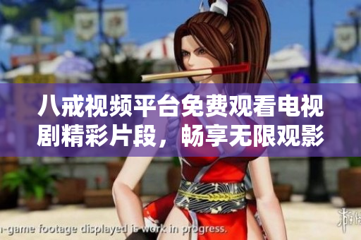 八戒视频平台免费观看电视剧精彩片段，畅享无限观影乐趣