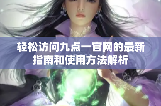 轻松访问九点一官网的最新指南和使用方法解析