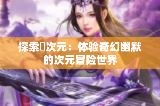 探索囧次元：体验奇幻幽默的次元冒险世界