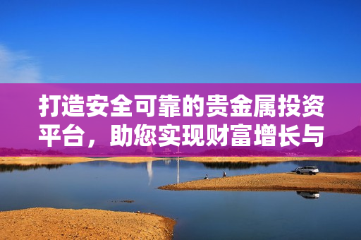 打造安全可靠的贵金属投资平台，助您实现财富增长与保值