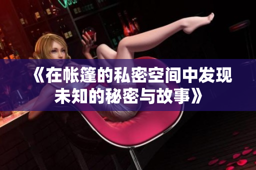 《在帐篷的私密空间中发现未知的秘密与故事》
