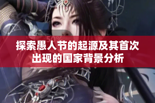 探索愚人节的起源及其首次出现的国家背景分析