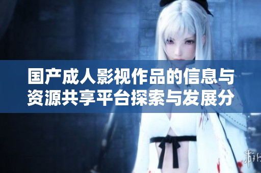 国产成人影视作品的信息与资源共享平台探索与发展分析