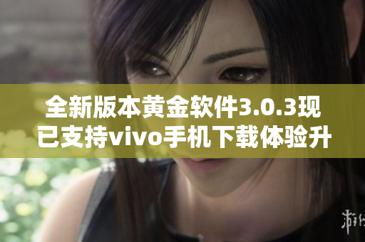 全新版本黄金软件3.0.3现已支持vivo手机下载体验升级