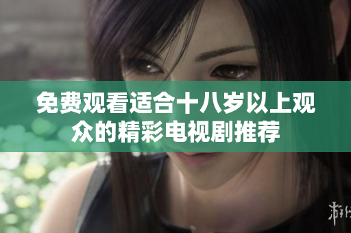 免费观看适合十八岁以上观众的精彩电视剧推荐