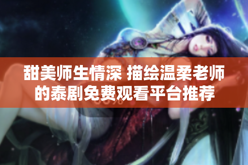 甜美师生情深 描绘温柔老师的泰剧免费观看平台推荐