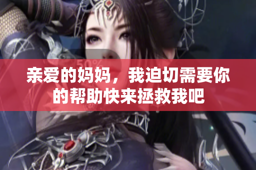 亲爱的妈妈，我迫切需要你的帮助快来拯救我吧
