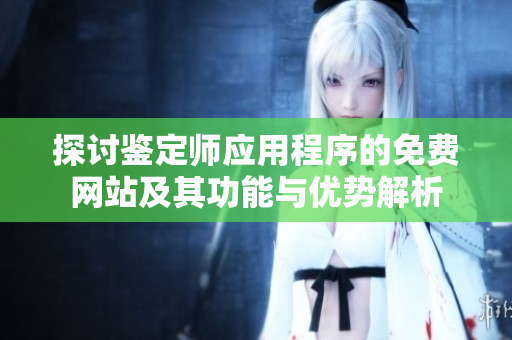 探讨鉴定师应用程序的免费网站及其功能与优势解析