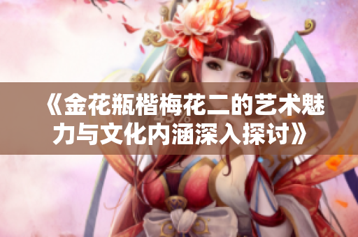 《金花瓶楷梅花二的艺术魅力与文化内涵深入探讨》