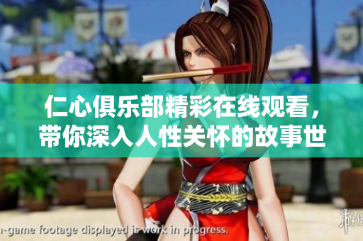 仁心俱乐部精彩在线观看，带你深入人性关怀的故事世界