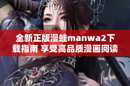 全新正版漫蛙manwa2下载指南 享受高品质漫画阅读体验