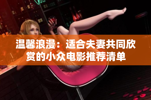 温馨浪漫：适合夫妻共同欣赏的小众电影推荐清单