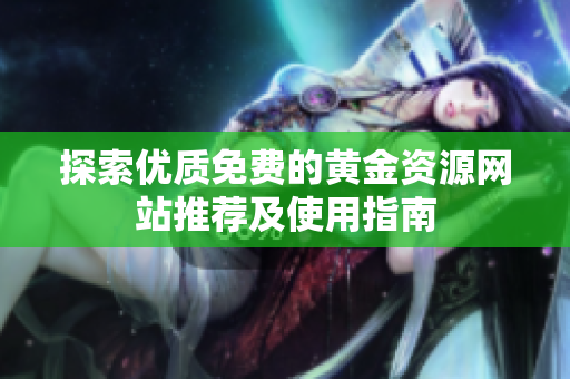 探索优质免费的黄金资源网站推荐及使用指南
