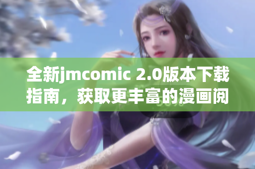 全新jmcomic 2.0版本下载指南，获取更丰富的漫画阅读体验