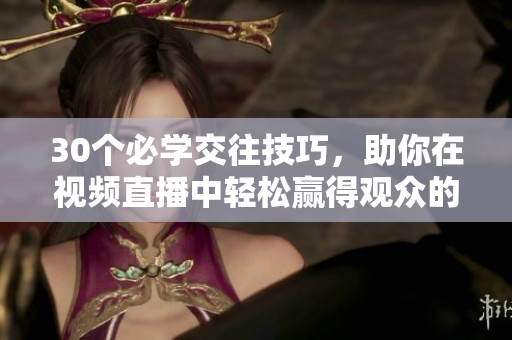 30个必学交往技巧，助你在视频直播中轻松赢得观众的心