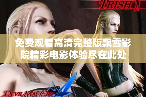 免费观看高清完整版飘雪影院精彩电影体验尽在此处