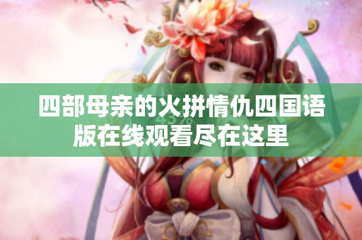 四部母亲的火拼情仇四国语版在线观看尽在这里