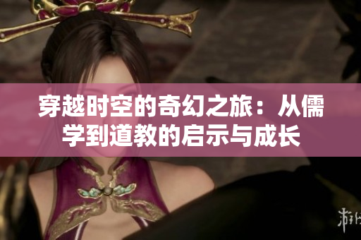 穿越时空的奇幻之旅：从儒学到道教的启示与成长