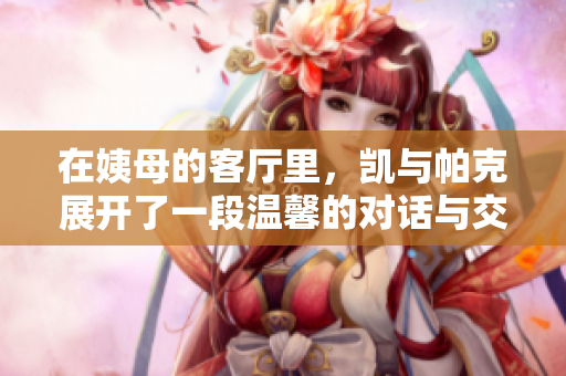 在姨母的客厅里，凯与帕克展开了一段温馨的对话与交流