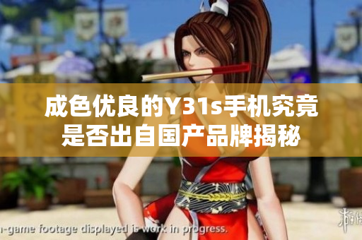 成色优良的Y31s手机究竟是否出自国产品牌揭秘