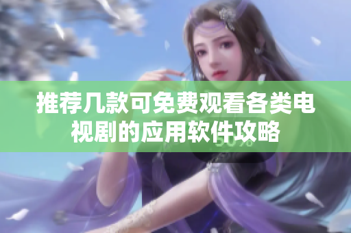 推荐几款可免费观看各类电视剧的应用软件攻略
