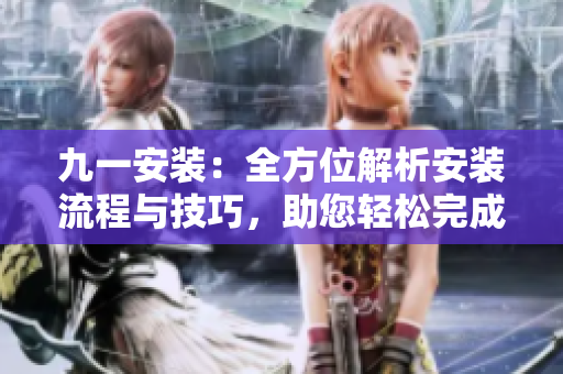 九一安装：全方位解析安装流程与技巧，助您轻松完成项目