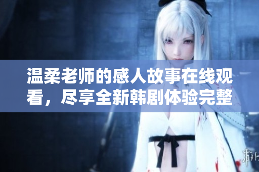 温柔老师的感人故事在线观看，尽享全新韩剧体验完整视频