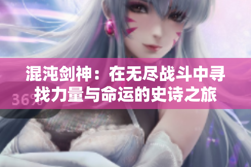 混沌剑神：在无尽战斗中寻找力量与命运的史诗之旅
