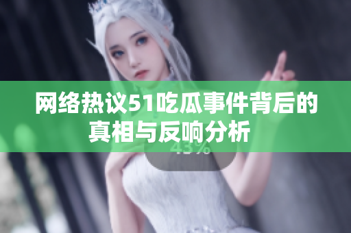 网络热议51吃瓜事件背后的真相与反响分析  
