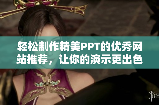 轻松制作精美PPT的优秀网站推荐，让你的演示更出色