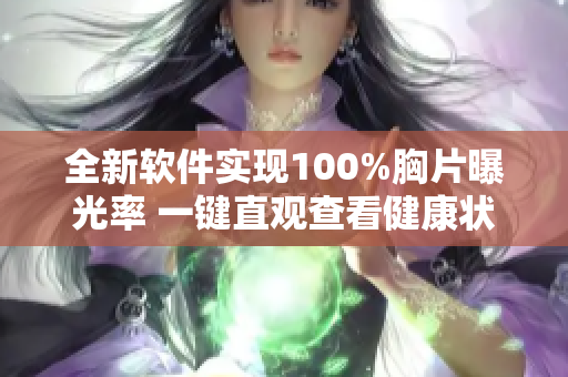 全新软件实现100%胸片曝光率 一键直观查看健康状况